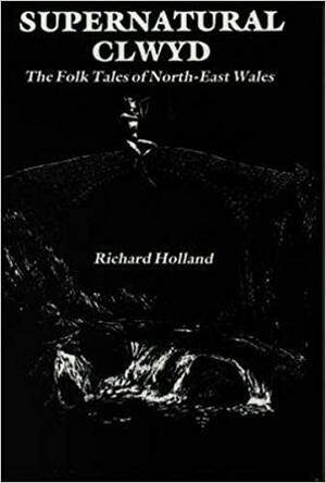 Supernatural Clwyd: The Folk Tales of North-East Wales by Richard Holland