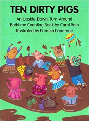 Ten Dirty Pigs, Ten Clean Pigs: An Upside-Down, Turn-Around Bathtime Counting Book by Carol Roth, Pamela Paparone