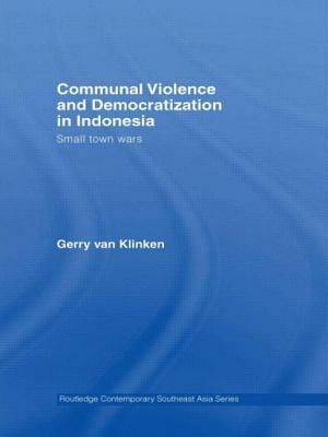 Communal Violence and Democratization in Indonesia: Small Town Wars by Gerry Van Klinken