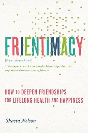 Frientimacy: How to Deepen Friendships for Lifelong Health and Happiness by Shasta Nelson