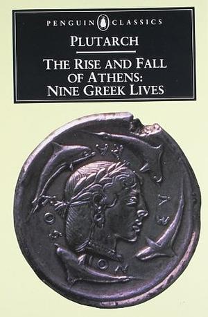 The Rise and Fall of Athens: Nine Greek Lives by Plutarch