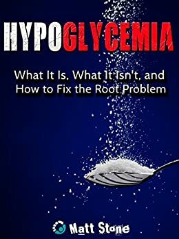 Hypoglycemia: What It Is, What It Isn't, and How to Fix the Root Problem by Matt Stone