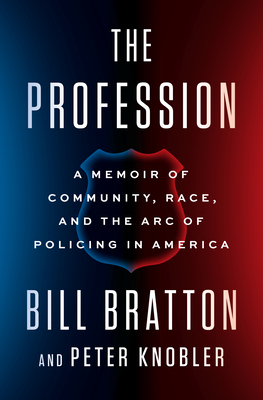 The Profession: A Memoir of Community, Race, and the Arc of Policing in America by Bill Bratton, Peter Knobler