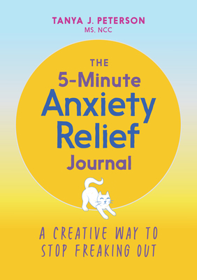 The 5-Minute Anxiety Relief Journal: A Creative Way to Stop Freaking Out by Tanya J. Peterson