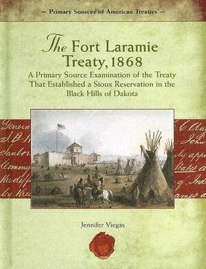 The Fort Laramie Treaty, 1868: A Primary Source Examination of the Treaty That Established a Sioux Reservation in the Black Hills of Dakota by Jennifer Viegas