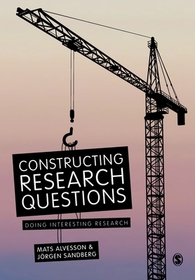 Constructing Research Questions: Doing Interesting Research by Jorgen Sandberg, Mats Alvesson