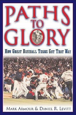 Paths to Glory: How Great Baseball Teams Got That Way by Daniel R. Levitt, Mark Armour