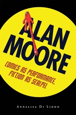 Alan Moore: Comics as Performance, Fiction as Scalpel by Annalisa Di Liddo