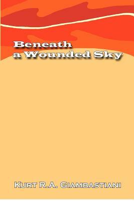 Beneath a Wounded Sky by Kurt R.A. Giambastiani