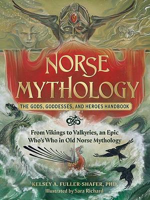 Norse Mythology: The Gods, Goddesses, and Heroes Handbook: From Vikings to Valkyries, an Epic Who's Who in Old Norse Mythology by Kelsey A. Fuller-Shafer