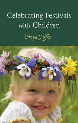 Celebrating Festivals with Children by Freya Jaffke