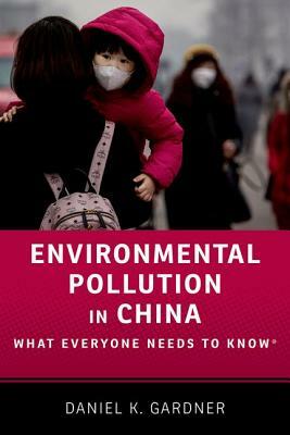 Environmental Pollution in China: What Everyone Needs to Know(r) by Daniel K. Gardner