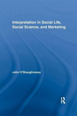 Interpretation in Social Life, Social Science, and Marketing by John O'Shaughnessy