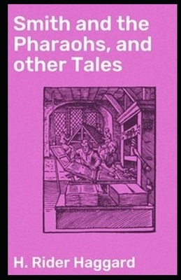 Smith and the Pharaohs, And Other Tales Illustrated by H. Rider Haggard