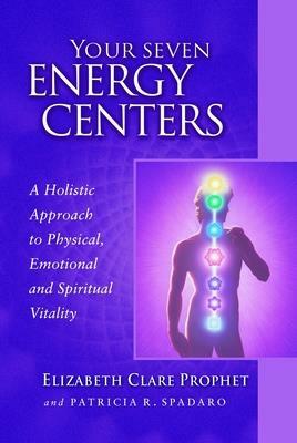 Your Seven Energy Centers: A Holistic Approach to Physical, Emotional and Spiritual Vitality by Patricia R. Spadaro, Elizabeth Clare Prophet