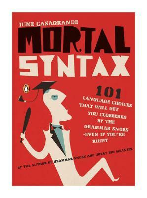 Mortal Syntax: 101 Language Choices That Will Get You Clobbered by the Grammar Snobs--Even If You're Right by June Casagrande