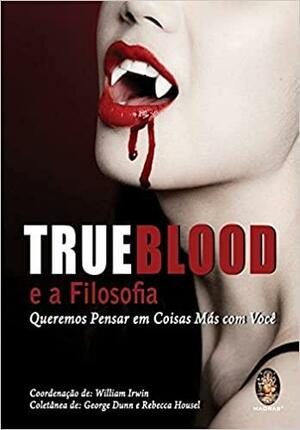 True Blood e a Filosofia: Queremos Pensar Em Coisas Más Com Você by Rebecca Housel