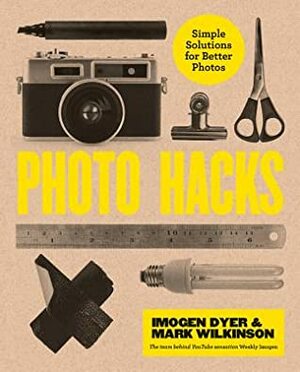 Creative Photo Hacks: Cheat your way to great photography by Imogen Dyer, Mark Wilkinson