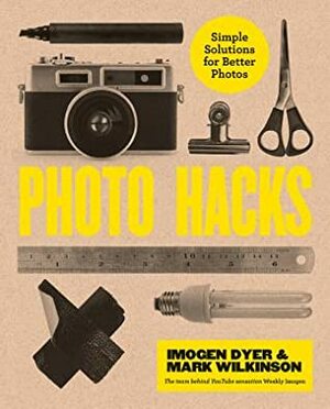 Creative Photo Hacks: Cheat your way to great photography by Mark Wilkinson, Imogen Dyer