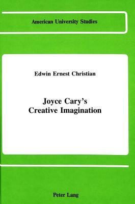 Joyce Cary's Creative Imagination by Edwin Ernest Christian, Ed Christian