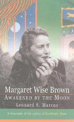 Margaret Wise Brown: Awakened By the Moon by Leonard S. Marcus