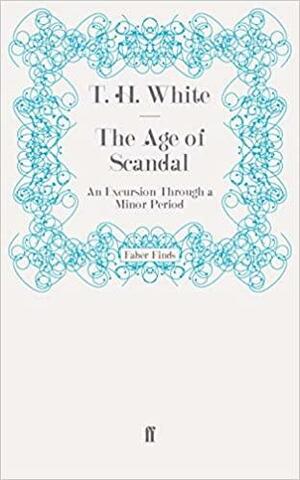 The Age of Scandal: An Excursion Through a Minor Period by T.H. White