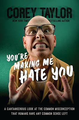 You're Making Me Hate You: A Cantankerous Look at the Common Misconception That Humans Have Any Common Sense Left by Corey Taylor