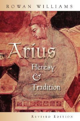 Arius: Heresy and Tradition by Rowan Williams