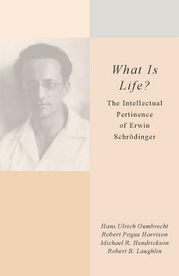 What Is Life?: The Intellectual Pertinence of Erwin Schradinger by Robert Pogue Harrison, Hans Ulrich Gumbrecht, Robert B. Laughlin