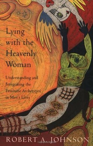 Lying with the Heavenly Woman: Understanding and Integrating the Feminine Archetypes in Men's Lives by Robert A. Johnson