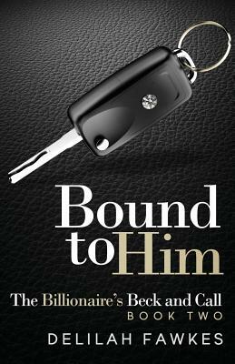 Bound to Him: The Billionaire's Beck and Call, Book Two by Delilah Fawkes