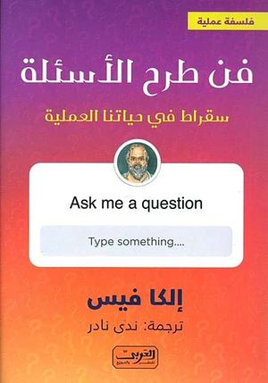 فن طرح الأسئلة: سقراط في حياتنا العملية by Elke Wiss
