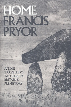 Home: A Time Traveller's Tales from Britain's Prehistory by Francis Pryor