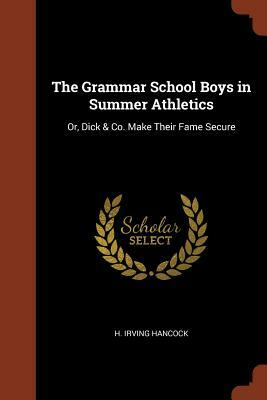 The Grammar School Boys in Summer Athletics: Or, Dick & Co. Make Their Fame Secure by H. Irving Hancock