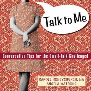 Talk to Me: Conversation Tips for the Small-Talk Challenged by Carole Honeychurch, Angela Watrous