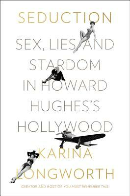 Seduction: Sex, Lies, and Stardom in Howard Hughes's Hollywood by Karina Longworth