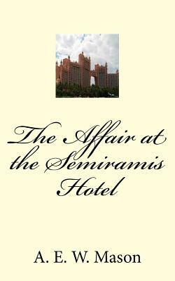 The Affair at the Semiramis Hotel by A.E.W. Mason