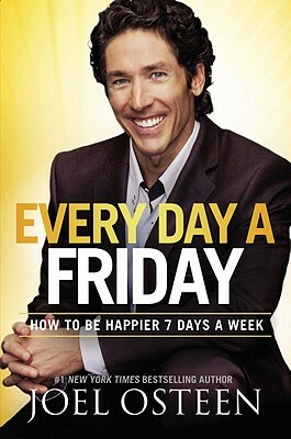 Every Day a Friday: How to Be Happier 7 Days a Week by Joel Osteen