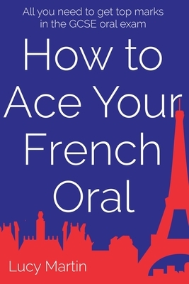 How to ace your French oral: All you need to get top marks in the speaking exam by Lucy Martin