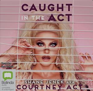 Caught In The Act: A Memoir by Courtney Act by Shane Jenek