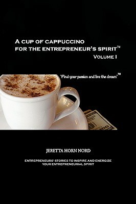 A Cup of Cappuccino for the Entrepreneur's Spirit: Volume I by Jeretta Horn Nord