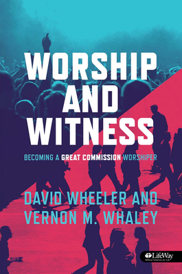 Worship and Witness: Becoming a Great Commission Worshiper by David Wheeler, Vernon M. Whaley