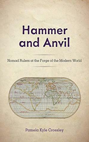 Hammer and Anvil: Nomad Rulers at the Forge of the Modern World by Pamela Kyle Crossley