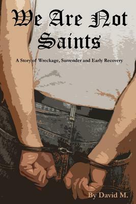 We Are Not Saints: A story of wreckage, surrender and early recovery by David M