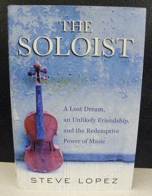 The Soloist: A Lost Dream, an Unlikely Friendship, and the Redemptive Power of Music by Steve López