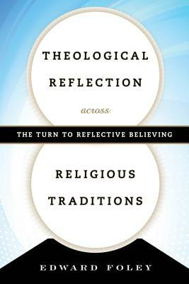 Theological Reflection across Religious Traditions: The Turn to Reflective Believing by Edward Foley