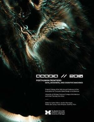Acadia 2016 Posthuman Frontiers: Data, Designers, and Cognitive Machines: Projects Catalog of the 36th Annual Conference of the Association for Comput by Matias Del Campo, Sandra Manninger, Kathy Velikov