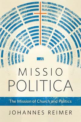 Missio Politica: The Mission of Church and Politics by Johannes Reimer