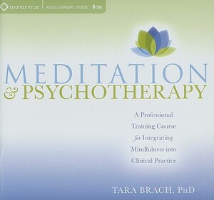 Meditation & Psychotherapy: A Professional Training Course for Integrating Mindfulness Into Clinical Practice by Tara Brach