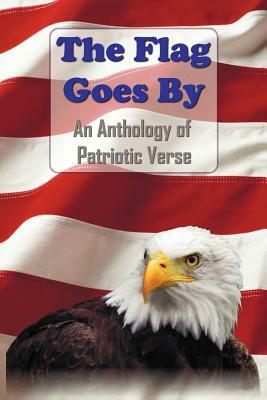 The Flag Goes by: An Anthology of Patriotic Verse by Henry Holcomb Bennett, Henry Wadsworth Longfellow, Et Al
